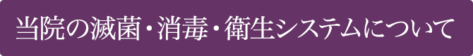 当院の滅菌・消毒・衛生システムについて